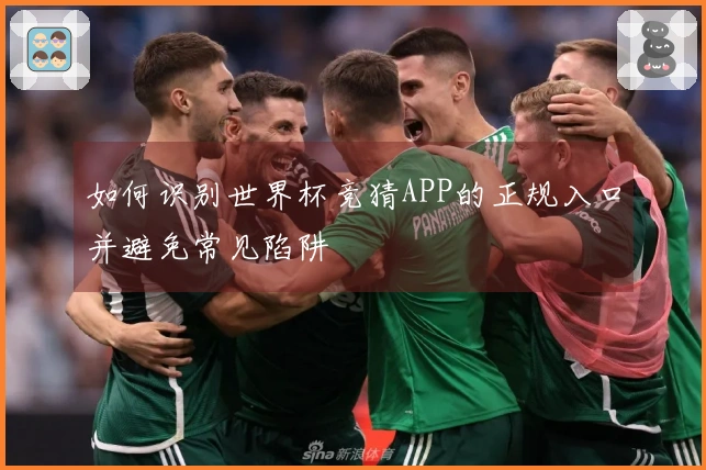 如何识别世界杯竞猜APP的正规入口并避免常见陷阱