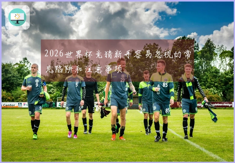 2026世界杯竞猜新手容易忽视的常见陷阱和注意事项