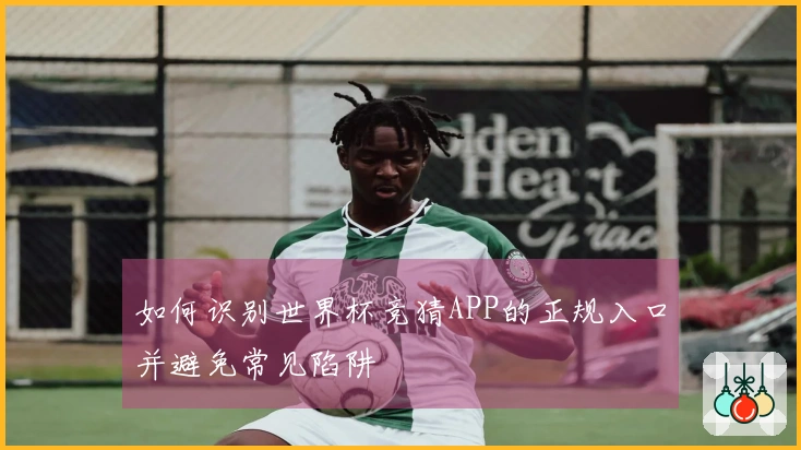 如何识别世界杯竞猜APP的正规入口并避免常见陷阱