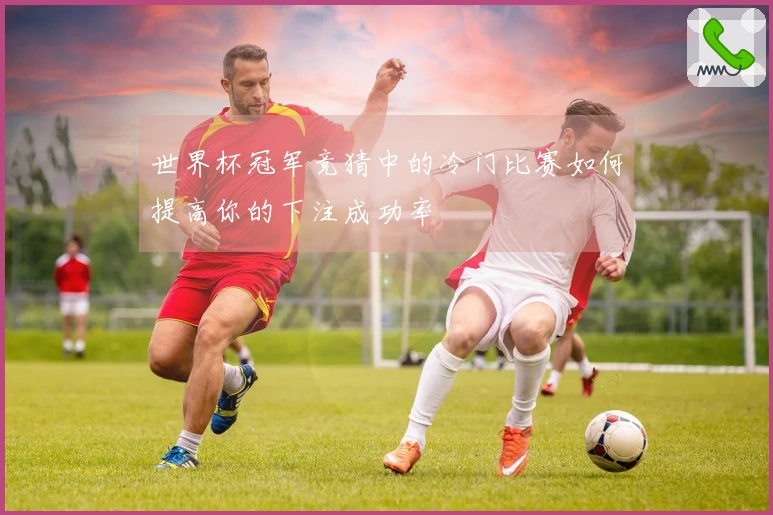 世界杯冠军竞猜中的冷门比赛如何提高你的下注成功率